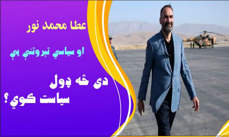 د عطا محمد نور سياسي تېروتنې؛ دی څنګه سياست کوي؟